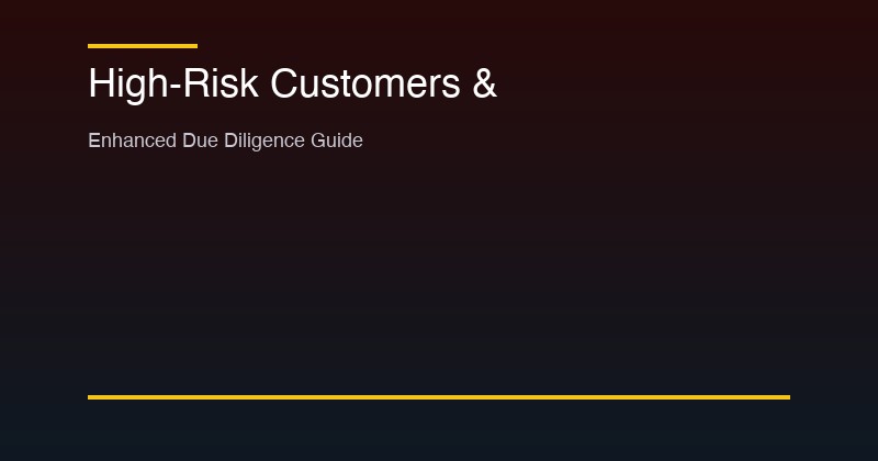 Enhanced Due Diligence guide for high-risk customers — PEPs, complex structures, and high-risk jurisdictions